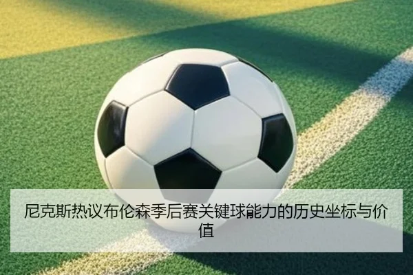 尼克斯热议布伦森季后赛关键球能力的历史坐标与价值