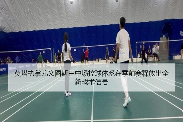 莫塔执掌尤文图斯三中场控球体系在季前赛释放出全新战术信号
