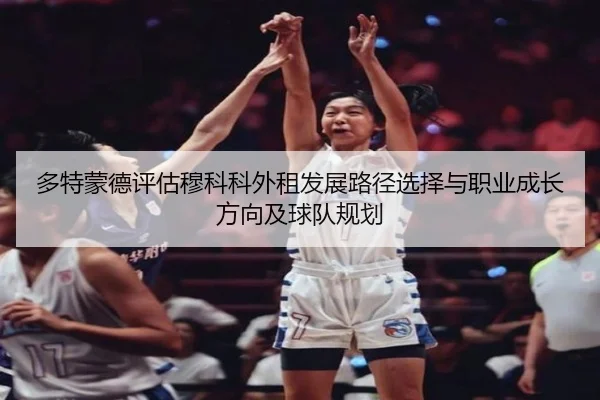 多特蒙德评估穆科科外租发展路径选择与职业成长方向及球队规划
