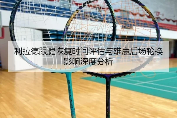 利拉德跟腱恢复时间评估与雄鹿后场轮换影响深度分析