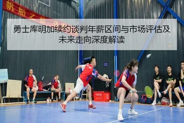 勇士库明加续约谈判年薪区间与市场评估及未来走向深度解读