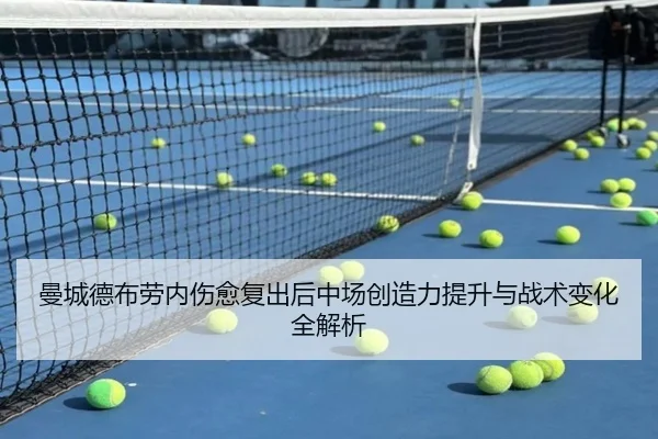 曼城德布劳内伤愈复出后中场创造力提升与战术变化全解析
