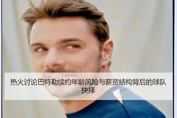 热火讨论巴特勒续约年龄风险与薪资结构背后的球队抉择