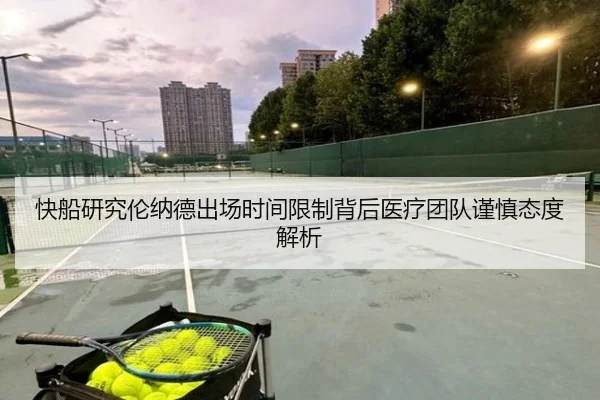 快船研究伦纳德出场时间限制背后医疗团队谨慎态度解析