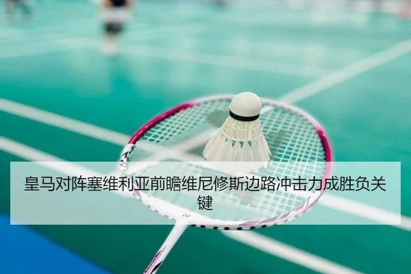 皇马对阵塞维利亚前瞻维尼修斯边路冲击力成胜负关键
