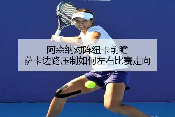 阿森纳对阵纽卡前瞻 萨卡边路压制如何左右比赛走向